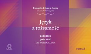 IX Poznańska Debata o Języku im. prof. Tadeusza Zgółki „Język a tożsamość”, 24.02. godz. 17.00, CK Zamek